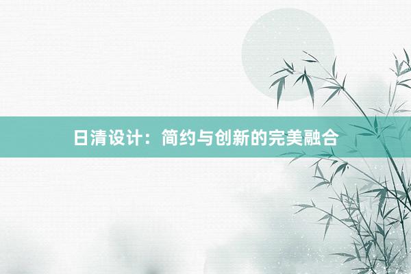 日清设计：简约与创新的完美融合