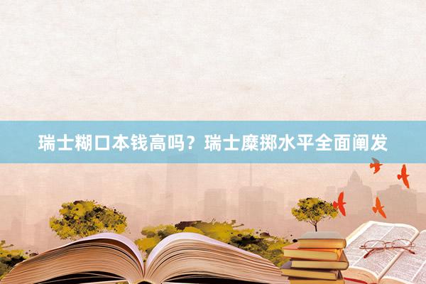 瑞士糊口本钱高吗？瑞士糜掷水平全面阐发