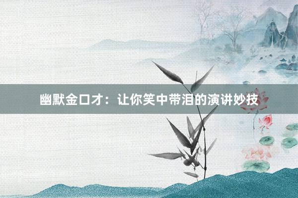 幽默金口才：让你笑中带泪的演讲妙技